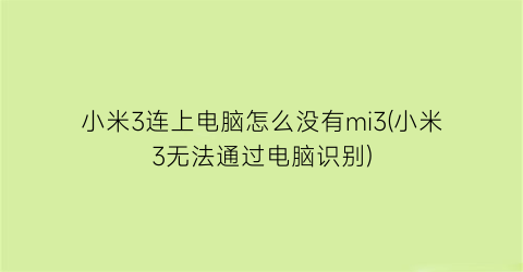 “小米3连上电脑怎么没有mi3(小米3无法通过电脑识别)