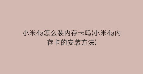 “小米4a怎么装内存卡吗(小米4a内存卡的安装方法)