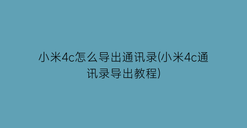 小米4c怎么导出通讯录(小米4c通讯录导出教程)