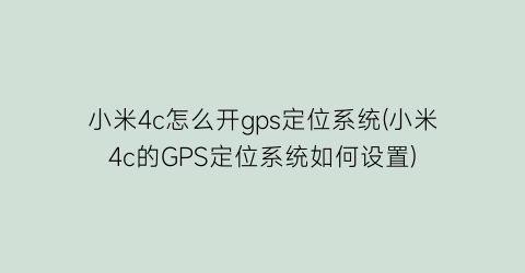 小米4c怎么开gps定位系统(小米4c的GPS定位系统如何设置)