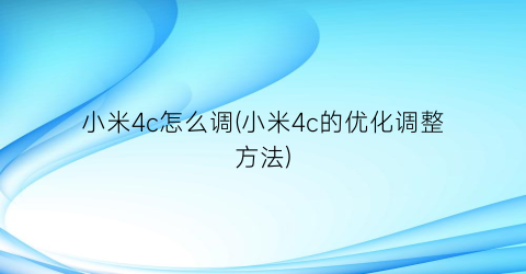 “小米4c怎么调(小米4c的优化调整方法)
