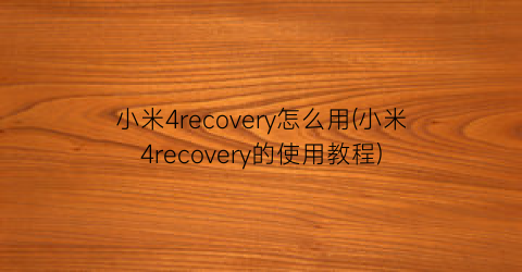 小米4recovery怎么用(小米4recovery的使用教程)