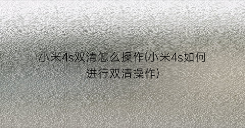 “小米4s双清怎么操作(小米4s如何进行双清操作)