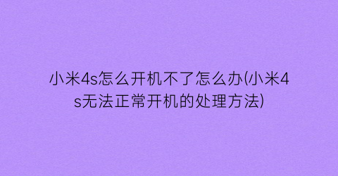 “小米4s怎么开机不了怎么办(小米4s无法正常开机的处理方法)