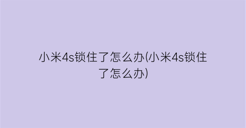 小米4s锁住了怎么办(小米4s锁住了怎么办)