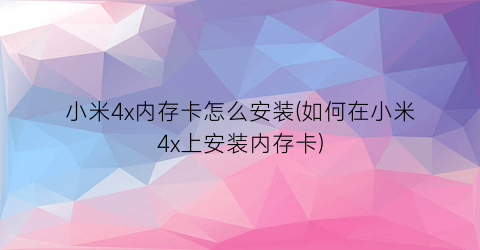 小米4x内存卡怎么安装(如何在小米4x上安装内存卡)