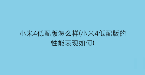 “小米4低配版怎么样(小米4低配版的性能表现如何)