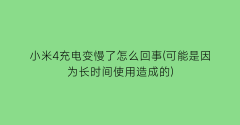 “小米4充电变慢了怎么回事(可能是因为长时间使用造成的)