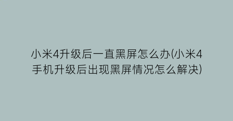 小米4升级后一直黑屏怎么办(小米4手机升级后出现黑屏情况怎么解决)