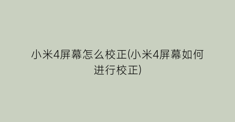 “小米4屏幕怎么校正(小米4屏幕如何进行校正)