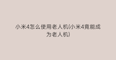 小米4怎么使用老人机(小米4竟能成为老人机)