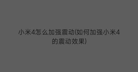 “小米4怎么加强震动(如何加强小米4的震动效果)