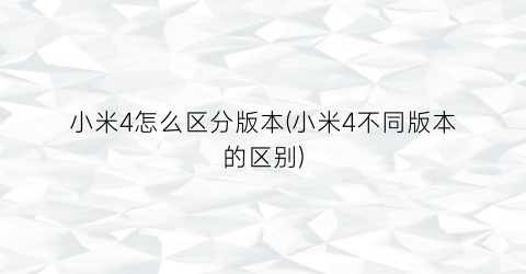 小米4怎么区分版本(小米4不同版本的区别)