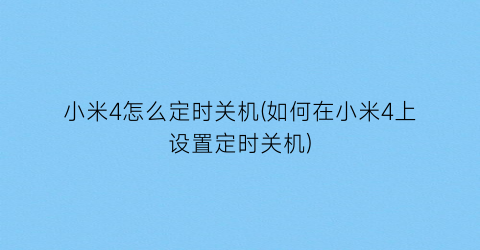 小米4怎么定时关机(如何在小米4上设置定时关机)