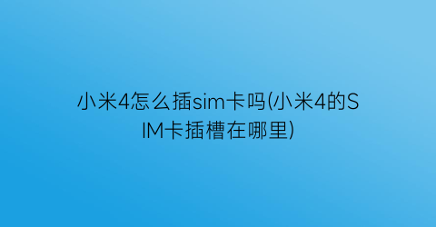 小米4怎么插sim卡吗(小米4的SIM卡插槽在哪里)