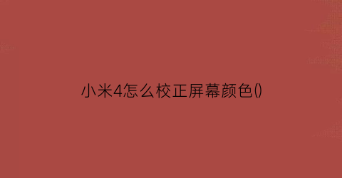 小米4怎么校正屏幕颜色()