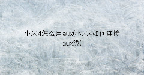 小米4怎么用aux(小米4如何连接aux线)