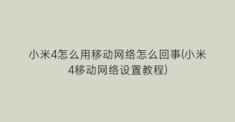 小米4怎么用移动网络怎么回事(小米4移动网络设置教程)