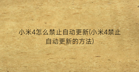 “小米4怎么禁止自动更新(小米4禁止自动更新的方法)