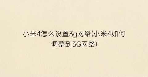 小米4怎么设置3g网络(小米4如何调整到3G网络)