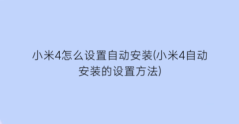 小米4怎么设置自动安装(小米4自动安装的设置方法)