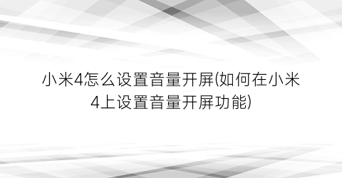 “小米4怎么设置音量开屏(如何在小米4上设置音量开屏功能)