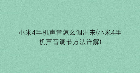 “小米4手机声音怎么调出来(小米4手机声音调节方法详解)