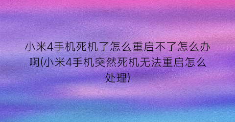 “小米4手机死机了怎么重启不了怎么办啊(小米4手机突然死机无法重启怎么处理)