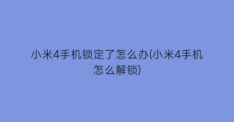 小米4手机锁定了怎么办(小米4手机怎么解锁)