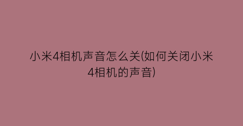 “小米4相机声音怎么关(如何关闭小米4相机的声音)