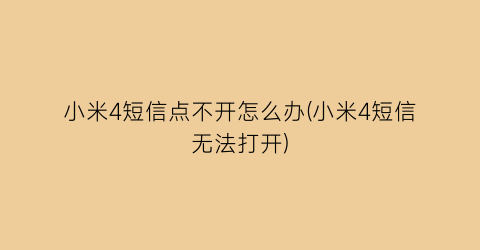 “小米4短信点不开怎么办(小米4短信无法打开)