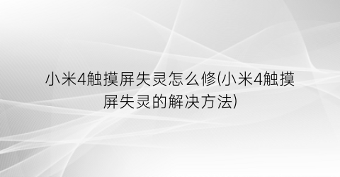 小米4触摸屏失灵怎么修(小米4触摸屏失灵的解决方法)