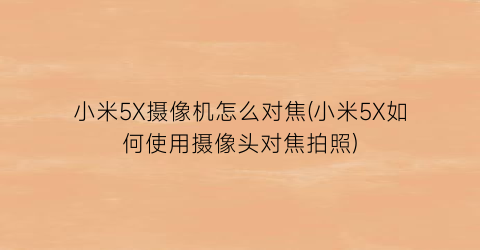 小米5X摄像机怎么对焦(小米5X如何使用摄像头对焦拍照)