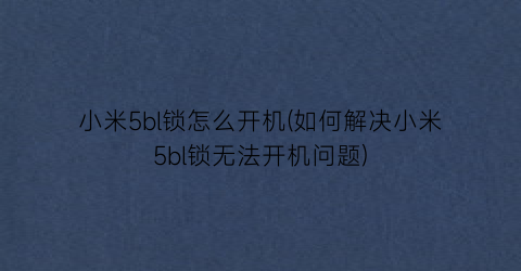 “小米5bl锁怎么开机(如何解决小米5bl锁无法开机问题)