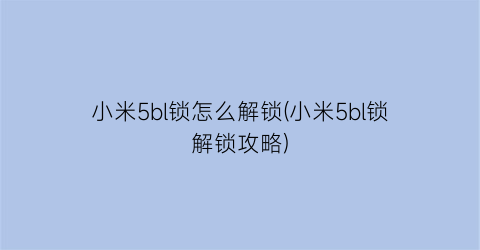 “小米5bl锁怎么解锁(小米5bl锁解锁攻略)