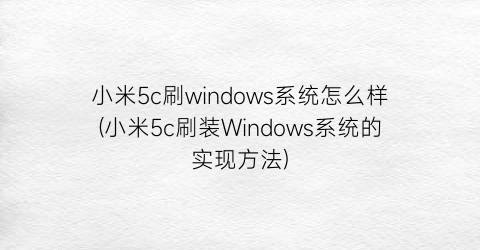 小米5c刷windows系统怎么样(小米5c刷装Windows系统的实现方法)
