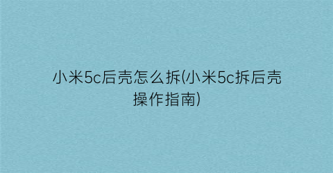 “小米5c后壳怎么拆(小米5c拆后壳操作指南)