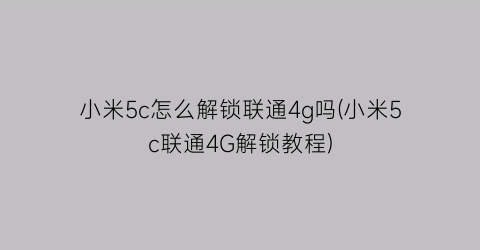 小米5c怎么解锁联通4g吗(小米5c联通4G解锁教程)