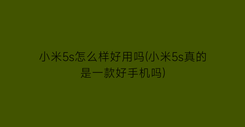 小米5s怎么样好用吗(小米5s真的是一款好手机吗)