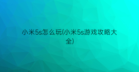 小米5s怎么玩(小米5s游戏攻略大全)