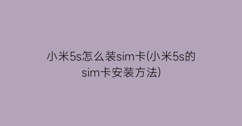 小米5s怎么装sim卡(小米5s的sim卡安装方法)