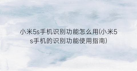 小米5s手机识别功能怎么用(小米5s手机的识别功能使用指南)