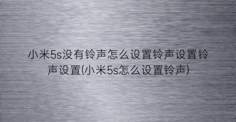 小米5s没有铃声怎么设置铃声设置铃声设置(小米5s怎么设置铃声)