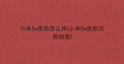 “小米5x夜拍怎么样(小米5x夜拍优势明显)