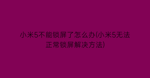 “小米5不能锁屏了怎么办(小米5无法正常锁屏解决方法)