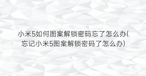 小米5如何图案解锁密码忘了怎么办(忘记小米5图案解锁密码了怎么办)