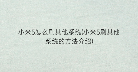 “小米5怎么刷其他系统(小米5刷其他系统的方法介绍)