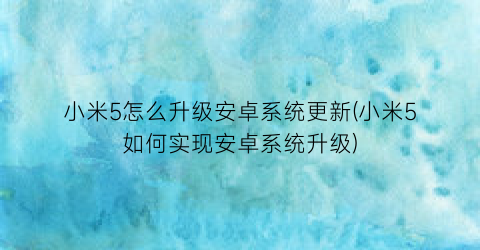 小米5怎么升级安卓系统更新(小米5如何实现安卓系统升级)