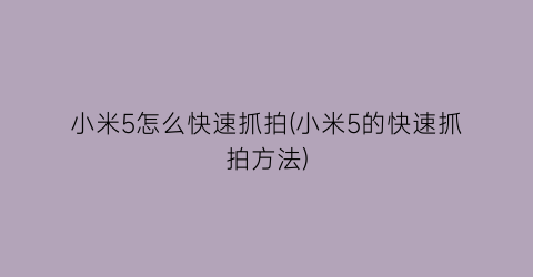 小米5怎么快速抓拍(小米5的快速抓拍方法)