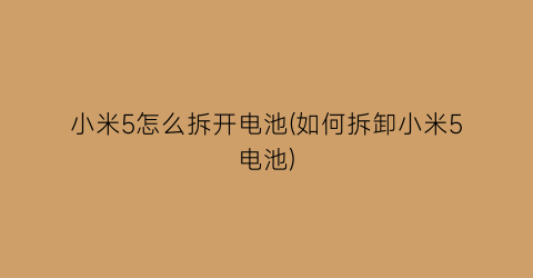 “小米5怎么拆开电池(如何拆卸小米5电池)